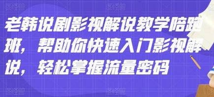 老韩说剧影视解说教学陪跑班，帮助你快速入门影视解说，轻松掌握流量密码-稳赚族