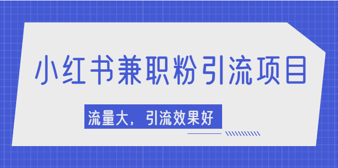 小红书引流项目，日引1000+兼职粉，流量大，引流效果好【视频课程】-稳赚族