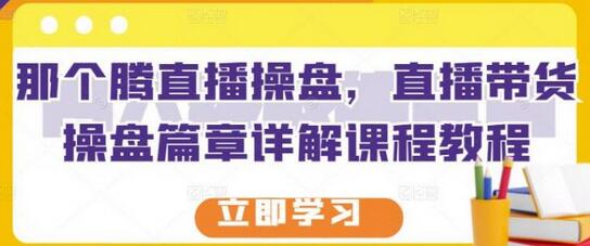 那个腾直播操盘，直播带货操盘篇章详解课程教程-稳赚族