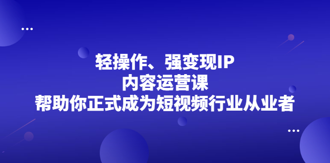 轻操作、强变现IP内容运营课，帮助你正式成为短视频行业从业者-稳赚族