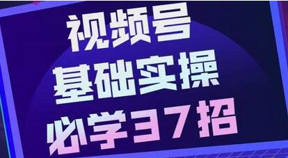 视频号实战基础必学37招，每个步骤都有具体操作流程，简单易懂好操作-稳赚族