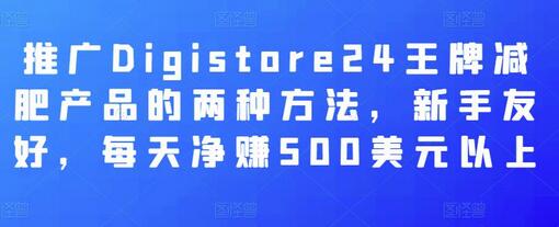 推广Digistore24王牌减肥产品的两种方法，新手友好，每天净赚500美元以上-稳赚族