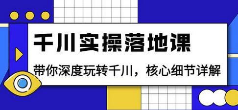 千川实操落地课：带你深度玩转千川，核心细节详解（18节课时）-稳赚族