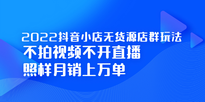 2022抖音小店无货源店群玩法，不拍视频不开直播照样月销上万单-稳赚族