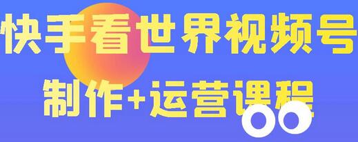 快手某主播价值199元的看世界视频号制作+运营课程，让你快速玩转快手涨粉变现-稳赚族