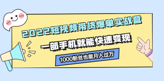 2022短视频带货爆单实战营，一部手机就能快速变现，1000粉丝也能月入过万-稳赚族