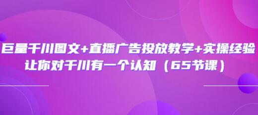 巨量千川图文+直播广告投放教学+实操经验：让你对千川有一个认知（65节课）-稳赚族