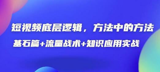 短视频底层逻辑，方法中的方法，基石篇+流量战术+知识应用实战-价值389元-稳赚族