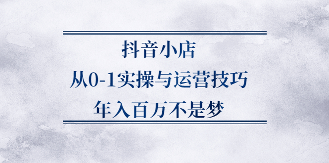 抖音小店从0-1实操与运营技巧，年入百万不是梦-稳赚族