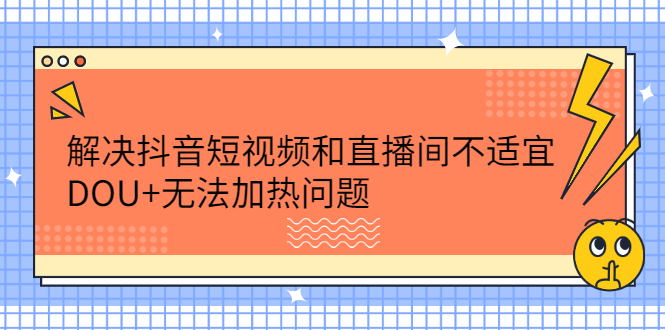 解决抖音短视频和直播间不适宜，DOU+无法加热问题-稳赚族