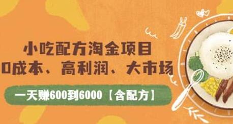 小吃配方淘金项目：0成本、高利润、大市场，一天赚600到6000【含配方】-稳赚族