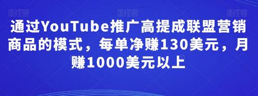 通过YouTube推广高提成联盟营销商品的模式，每单净赚130美元，月赚1000美元以上-稳赚族