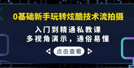 0基础新手玩转炫酷技术流拍摄：入门到精通私教课，多视角演示，通俗易懂-稳赚族