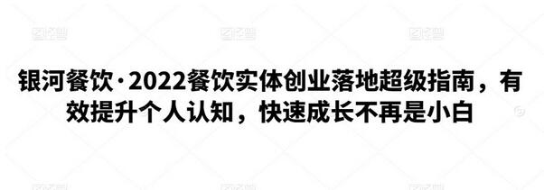 银河餐饮·2022餐饮实体创业落地超级指南，有效提升个人认知，快速成长不再是小白-稳赚族