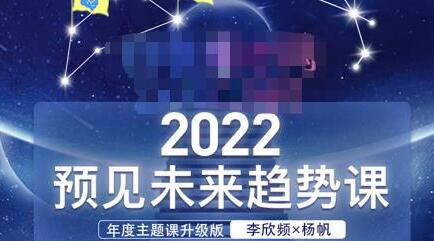 李欣频×杨帆·2022预见未来趋势课，用落地的方法和详细的步骤带你走上无竞争、不纠结的升维之路-稳赚族