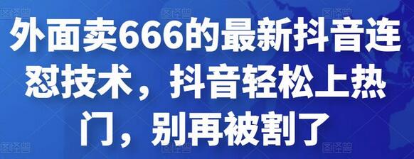 外面卖666的最新抖音连怼技术，抖音轻松上热门，别再被割了-稳赚族