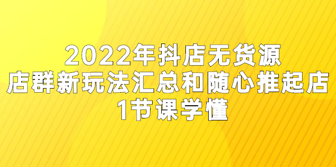 2022年抖店无货源店群新玩法汇总和随心推起店 1节课学懂-稳赚族