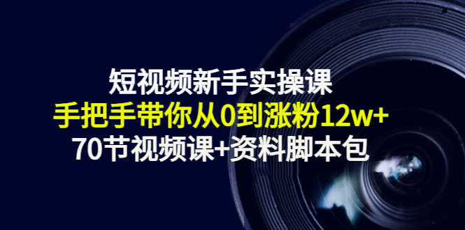 短视频新手实操课：手把手带你从0到涨粉12w+（70节视频课+资料脚本包）-稳赚族