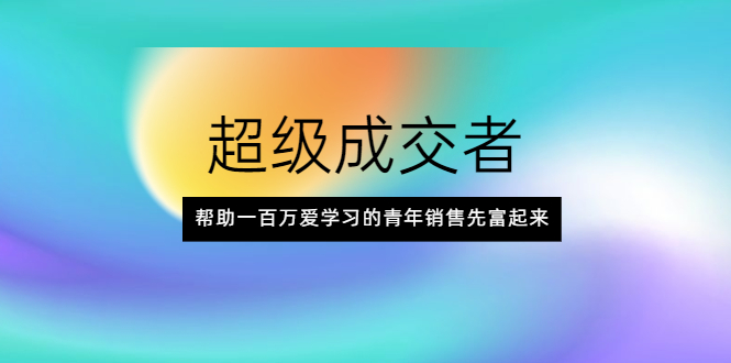 超级成交者，帮助一百万爱学习的青年销售先富起来-稳赚族