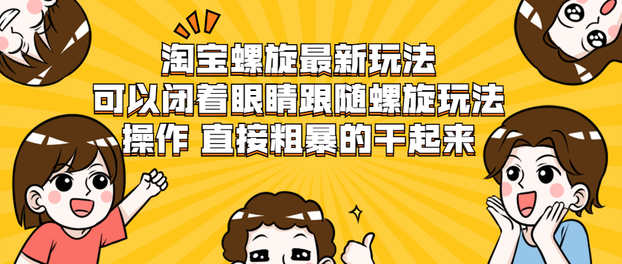 淘宝螺旋最新玩法，可以闭着眼睛跟随螺旋玩法操作 直接粗暴的干起来-稳赚族