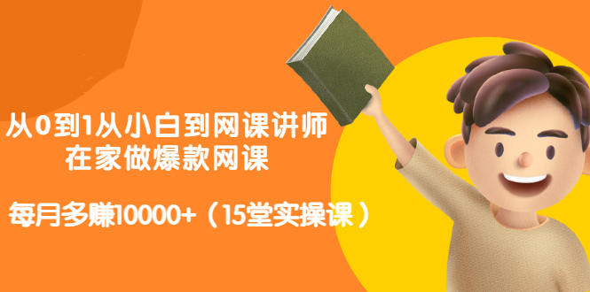 从0到1从小白到网课讲师：在家做爆款网课，每月多赚10000+（15堂实操课）-稳赚族