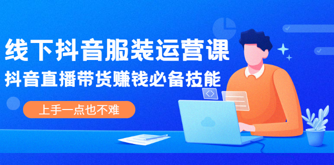 线下抖音服装运营课，抖音直播带货赚钱必备技能，上手一点也不难-稳赚族