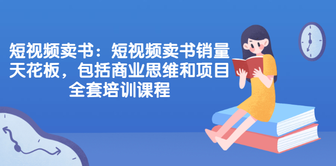 短视频卖书：短视频卖书销量天花板，包括商业思维和项目全套培训课程-稳赚族