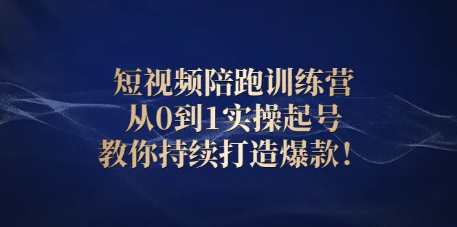 短视频陪跑训练营：从0到1实操起号，教你持续打造爆款！-稳赚族