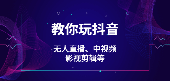 教你玩抖音（无人直播、中视频、影视剪辑等）-稳赚族