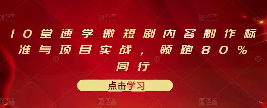 10堂速学微短剧内容制作标准与项目实战，领跑80%同行-稳赚族