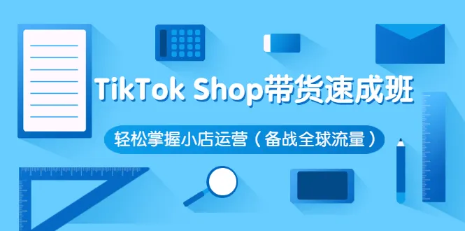 TikTok Shop带货速成班 轻松掌握小店运营（备战全球流量）-稳赚族