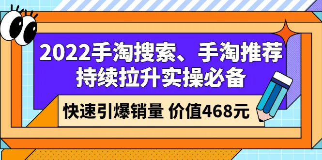 2022手淘搜索、手淘推荐持续拉升实操必备，快速引爆销量（价值468元）-稳赚族