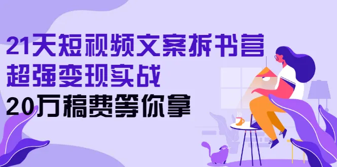 21天短视频文案拆书营，超强变现实战，20万稿费等你拿-稳赚族