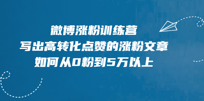 微博涨粉训练营，写出高转化点赞的涨粉文章，如何从0粉到5万以上【无水印】-稳赚族