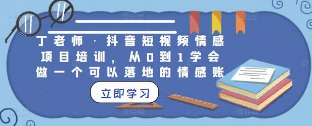 丁老师·抖音短视频情感项目培训，从0到1学会做一个可以落地的情感账号-稳赚族