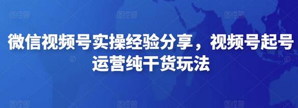 微信视频号实操经验分享，视频号起号运营纯干货玩法-稳赚族