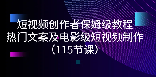 短视频创作者保姆级教程：热门文案及电影级短视频制作（115节课）-稳赚族