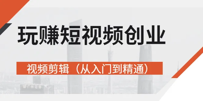 玩赚短视频创业-视频剪辑（从入门到精通）价值599元-稳赚族