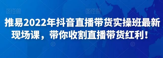 推易2022年抖音直播带货实操班最新现场课，带你收割直播带货红利！-稳赚族