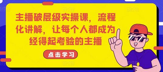 主播破层级实操课，流程化讲解，让每个人都成为经得起考验的主播-稳赚族