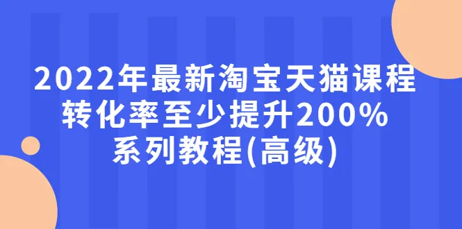 最新淘宝天猫课程-转化率至少提升200%系列教程(高级)-稳赚族