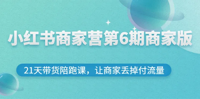 小红书商家营第6期商家版，21天带货陪跑课，让商家丢掉付流量-稳赚族