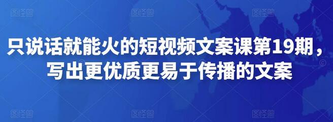 只说话就能火的短视频文案课第19期，写出更优质更易于传播的文案-稳赚族