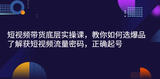 短视频带货底层实操课，教你如何选爆品、了解获短视频流量密码，正确起号-稳赚族