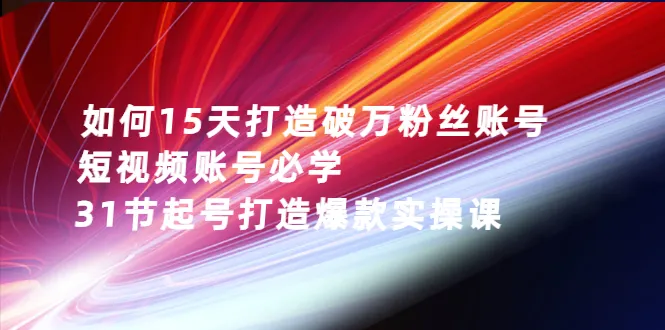 如何15天打造破万粉丝账号：短视频账号必学，31节起号打造爆款实操课-稳赚族