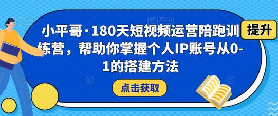 小平哥·180天短视频运营陪跑训练营，帮助你掌握个人IP账号从0-1的搭建方法-稳赚族