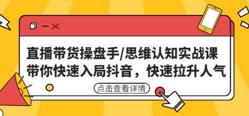 直播带货操盘手/思维认知实战课：带你快速入局抖音，快速拉升人气！-稳赚族