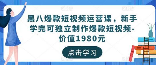 黑八爆款短视频运营课，新手学完可独立制作爆款短视频-价值1980元-稳赚族