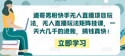 道哥男粉快手无人直播项目玩法，无人直播玩法矩阵挂课，一天大几千的进账，搞钱真快！-稳赚族