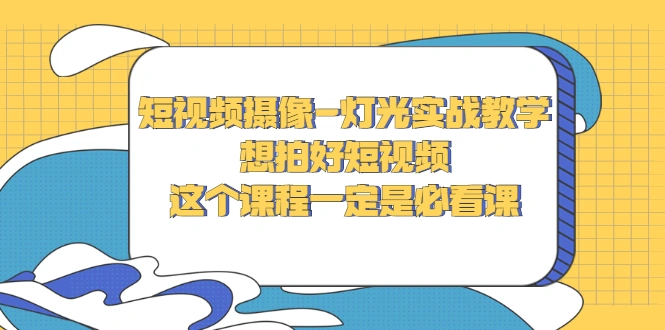 短视频摄像-灯光实战教学，想拍好短视频，这个课程一定是必看课-稳赚族